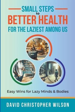 Small Steps to Better Health for the Laziest Among Us - David Christopher Wilson