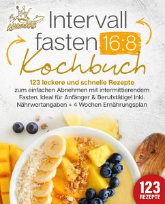 Intervallfasten 16:8 Kochbuch: 123 leckere und schnelle Rezepte zum einfachen abnehmen mit intermittierendem Fasten. Ideal für Anfänger & Berufstätige! Inkl. Nährwertangaben + 4 Wochen Ernährungsplan - King, Kitchen