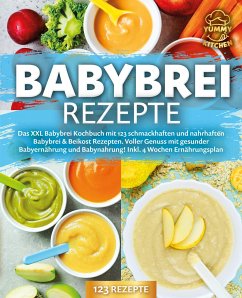 Babybrei Rezepte: Das XXL Babybrei Kochbuch mit 123 schmackhaften und nahrhaften Babybrei & Beikost Rezepten. Voller Genuss mit gesunder Babyernährung und Babynahrung! Inkl. 4 Wochen Ernährungsplan - Kitchen, Yummy