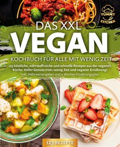 Das XXL Vegan Kochbuch für Alle mit wenig Zeit: 123 köstliche, nährstoffreiche und schnelle Rezepte aus der veganen Küche. Inkl. Nährwertangaben und 4 Wochen Ernährungsplan - Kitchen, Yummy