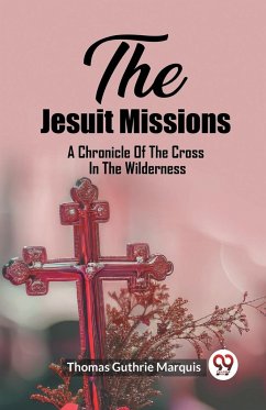 The Jesuit Missions A Chronicle Of The Cross In The Wilderness - Guthrie Marquis, Thomas