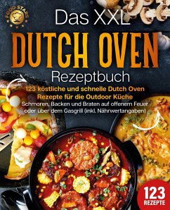Das XXL Dutch Oven Rezeptbuch - 123 köstliche und schnelle Dutch Oven Rezepte für die Outdoor Küche: Schmoren, Backen und Braten auf offenem Feuer oder über dem Gasgrill (inkl. Nährwertangaben) - Stars, Food
