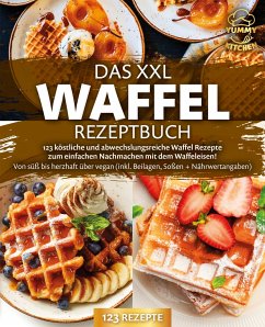 Das XXL Waffel Rezeptbuch: 123 köstliche und abwechslungsreiche Waffel Rezepte zum einfachen Nachmachen mit dem Waffeleisen! Von süß bis herzhaft über vegan (inkl. Beilagen, Soßen und Nährwertangaben) - Kitchen, Yummy