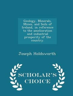 Geology, Minerals, Mines, and Soils of Ireland, in Reference to the Amelioration and Industrial Prosperity of the Country. - Scholar's Choice Edition - Holdsworth, Joseph