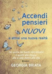 Accendi pensieri nuovi e attrai una nuova realtà - Per uscire dai buchi neri emotivi e aprirti alla magia che si cela dietro alla vita - Briata, Georgia