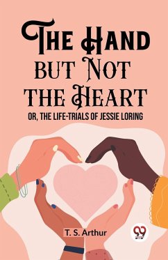 The Hand but Not the Heart Or, The Life-Trials of Jessie Loring - Arthur, T. S.