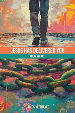 Jesus Has Delivered You (now what?) - Thayer, James M