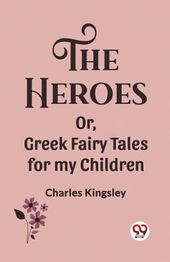 The Heroes Or, Greek Fairy Tales for my Children - Kingsley, Charles