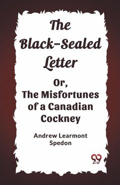 The Black-Sealed Letter Or, The Misfortunes Of A Canadian Cockney - Learmont Spedon, Andrew