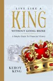 Live Like A King Without Going Broke - A Simple Guide To Financial Victory (Live Like A King Bundle, #1) (eBook, ePUB)