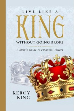 Live Like A King Without Going Broke - A Simple Guide To Financial Victory (Live Like A King Bundle, #1) (eBook, ePUB) - King, Keroy