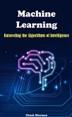 Machine Learning: Unraveling the Algorithms of Intelligence (eBook, ePUB)