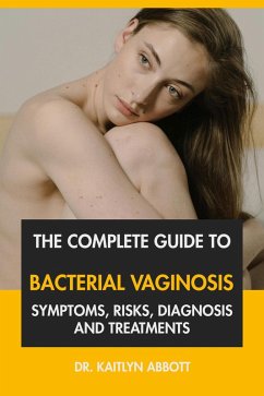 Cover The Complete Guide to Bacterial Vaginosis: Symptoms, Risks, Diagnosis and Treatments (eBook, ePUB)