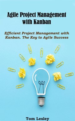 Agile Project Management with Kanban: Efficient Project Management with Kanban. The Key to Agile Success (eBook, ePUB) - Lesley, Tom