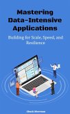 Mastering Data-Intensive Applications: Building for Scale, Speed, and Resilience (eBook, ePUB)