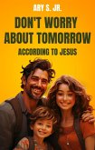 Don't Worry About Tomorrow According to Jesus (eBook, ePUB)