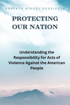 Protecting Our Nation: Understanding the Responsibility for Acts of Violence Against the American People (eBook, ePUB) - Rodriguez, Roberto Miguel