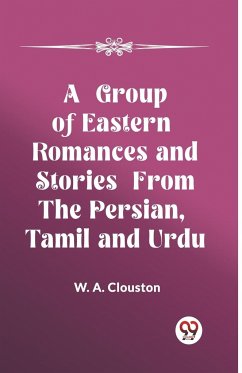 A Group of Eastern Romances and Stories from the Persian, Tamil and Urdu - A. Clouston, W.