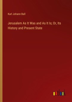 Jerusalem As It Was and As It Is; Or, Its History and Present State - Ball, Karl Johann