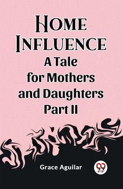 Home Influence A Tale for Mothers and Daughters Part II - Aguilar, Grace