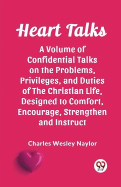 Heart Talks A Volume of Confidential Talks on the Problems, Privileges, and Duties of the Christian Life, Designed to Comfort, Encourage, Strengthen and Instruct - Wesley Naylor, Charles