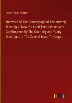 Narrative of The Proceedings of The Monthly Meeting of New-York and Their Subsequent Confirmation By The Quarterly and Yearly Meetings : In The Case of Isaac T. Hopper.