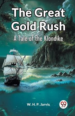 The Great Gold Rush A Tale of the Klondike - Jarvis, W. H. P.