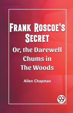 Frank Roscoe's Secret Or, the Darewell Chums in the Woods - Chapman, Allen