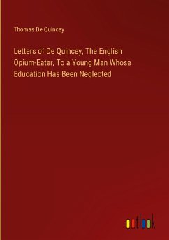 Letters of De Quincey, The English Opium-Eater, To a Young Man Whose Education Has Been Neglected - Quincey, Thomas De