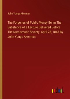 The Forgeries of Public Money Being The Substance of a Lecture Delivered Before The Numismatic Society, April 23, 1843 By John Yonge Akerman