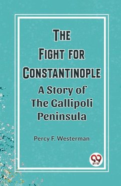 The Fight for Constantinople A Story of the Gallipoli Peninsula - Westerman, Percy F.