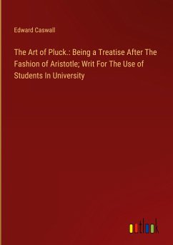 The Art of Pluck.: Being a Treatise After The Fashion of Aristotle; Writ For The Use of Students In University - Caswall, Edward