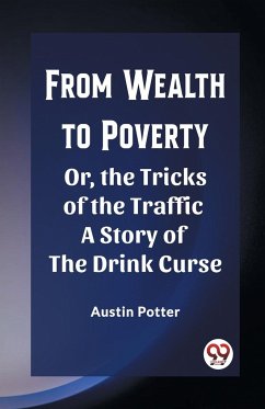 From Wealth to Poverty Or, the Tricks of the Traffic A Story of the Drink Curse - Potter, Austin