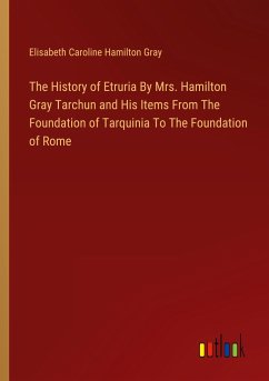 The History of Etruria By Mrs. Hamilton Gray Tarchun and His Items From The Foundation of Tarquinia To The Foundation of Rome - Gray, Elisabeth Caroline Hamilton