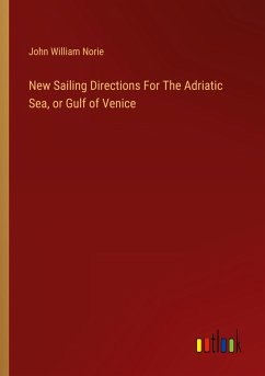 New Sailing Directions For The Adriatic Sea, or Gulf of Venice - Norie, John William