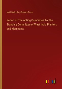 Report of The Acting Committee To The Standing Committee of West India Planters and Merchants - Malcolm, Neill; Cave, Charles