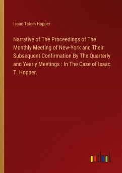 Narrative of The Proceedings of The Monthly Meeting of New-York and Their Subsequent Confirmation By The Quarterly and Yearly Meetings : In The Case of Isaac T. Hopper. - Hopper, Isaac Tatem