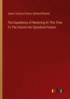 The Expediency of Restoring At This Time To The Church Her Synodical Powers - O'Brien, James Thomas; Whately, Richard