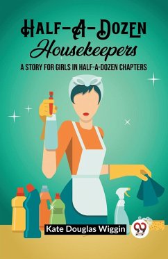 Half-A-Dozen Housekeepers A Story for Girls in Half-A-Dozen Chapters - Wiggin, Kate Douglas