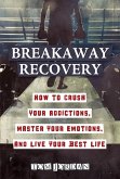 Breakaway Recovery: How to Crush Your Addictions, Master Your Emotions, and Live Your Best Life (eBook, ePUB)