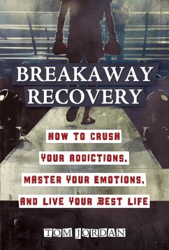 Breakaway Recovery: How to Crush Your Addictions, Master Your Emotions, and Live Your Best Life (eBook, ePUB) - Jordan, Tom