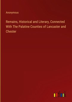 Remains, Historical and Literary, Connected With The Palatine Counties of Lancaster and Chester