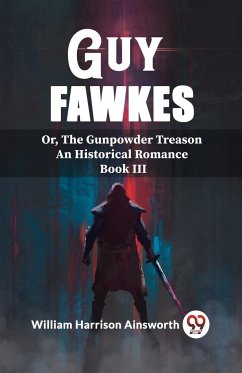 Guy Fawkes Or, The Gunpowder Treason An Historical Romance Book lll - Harrison Ainsworth, William