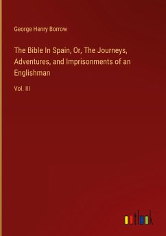 The Bible In Spain, Or, The Journeys, Adventures, and Imprisonments of an Englishman - Borrow, George Henry