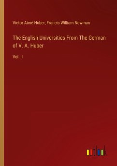 The English Universities From The German of V. A. Huber - Huber, Victor Aimé; Newman, Francis William