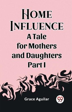 Home Influence A Tale for Mothers and Daughters Part I - Aguilar, Grace