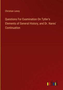 Questions For Examination On Tytler's Elements of General History, and Dr. Nares' Continuation