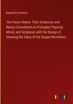 The Future States: Their Evidences and Nature Considered on Principles Physical, Moral, and Scriptural, with the Design of Showing the Value of the Gospel Revelation