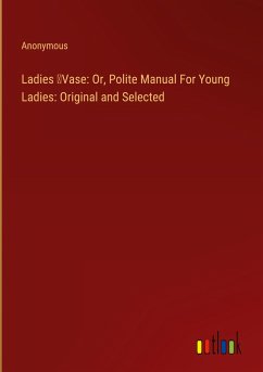 Ladies ¿Vase: Or, Polite Manual For Young Ladies: Original and Selected - Anonymous