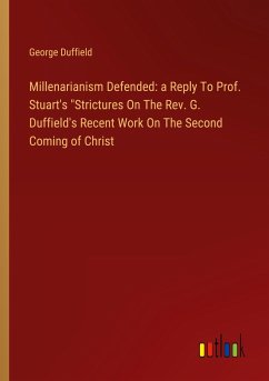 Millenarianism Defended: a Reply To Prof. Stuart's "Strictures On The Rev. G. Duffield's Recent Work On The Second Coming of Christ
